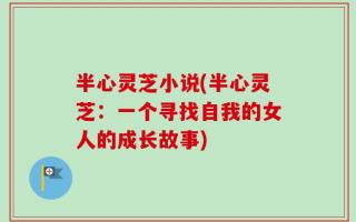 半心灵芝小说(半心灵芝：一个寻找自我的女人的成长故事)