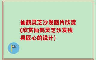 仙鹤灵芝沙发图片欣赏(欣赏仙鹤灵芝沙发独具匠心的设计)