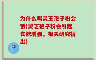为什么喝灵芝孢子粉会饿(灵芝孢子粉会引起食欲增强，相关研究指出)