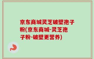 京东商城灵芝破壁孢子粉(京东商城-灵芝孢子粉-破壁更营养)