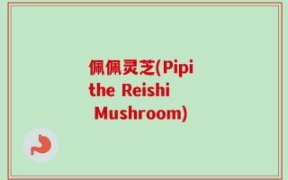 佩佩灵芝(Pipi the Reishi Mushroom)