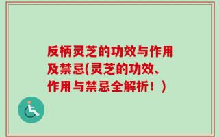 反柄灵芝的功效与作用及禁忌(灵芝的功效、作用与禁忌全解析！)