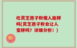 吃灵芝孢子粉瘦人能胖吗(灵芝孢子粉会让人变胖吗？详细分析！)