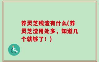 养灵芝残渣有什么(养灵芝渣用处多，知道几个就够了！)