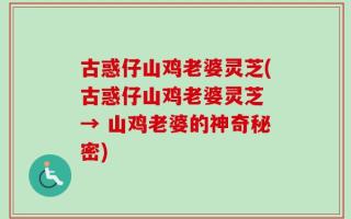 古惑仔山鸡老婆灵芝(古惑仔山鸡老婆灵芝 → 山鸡老婆的神奇秘密)