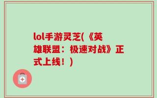 lol手游灵芝(《英雄联盟：极速对战》正式上线！)