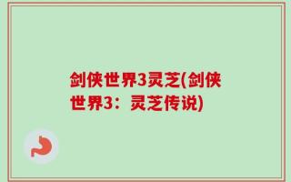 剑侠世界3灵芝(剑侠世界3：灵芝传说)