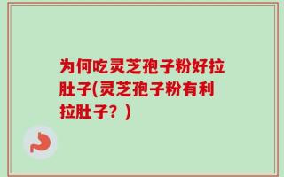 为何吃灵芝孢子粉好拉肚子(灵芝孢子粉有利拉肚子？)