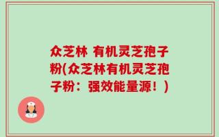 众芝林 有机灵芝孢子粉(众芝林有机灵芝孢子粉：强效能量源！)