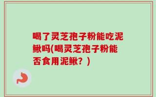 喝了灵芝孢子粉能吃泥鳅吗(喝灵芝孢子粉能否食用泥鳅？)