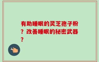 有助睡眠的灵芝孢子粉？改善睡眠的秘密武器？