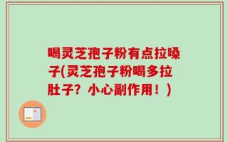喝灵芝孢子粉有点拉嗓子(灵芝孢子粉喝多拉肚子？小心副作用！)