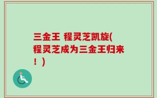三金王 程灵芝凯旋(程灵芝成为三金王归来！)