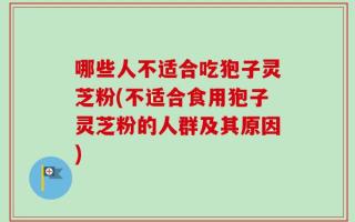 哪些人不适合吃狍子灵芝粉(不适合食用狍子灵芝粉的人群及其原因)
