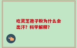 吃灵芝孢子粉为什么会出汗？科学解释？