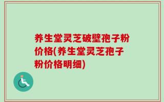 养生堂灵芝破壁孢子粉价格(养生堂灵芝孢子粉价格明细)