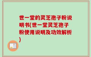 世一堂的灵芝孢子粉说明书(世一堂灵芝孢子粉使用说明及功效解析)