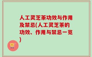 人工灵芝茶功效与作用及禁忌(人工灵芝茶的功效、作用与禁忌一览)