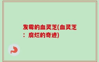 发霉的血灵芝(血灵芝：腐烂的奇迹)