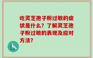 吃灵芝孢子粉过敏的症状是什么？了解灵芝孢子粉过敏的表现及应对方法？