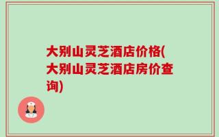 大别山灵芝酒店价格(大别山灵芝酒店房价查询)