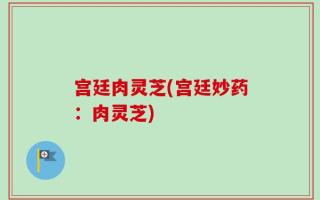 宫廷肉灵芝(宫廷妙药：肉灵芝)
