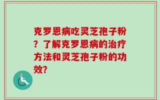 克罗恩病吃灵芝孢子粉？了解克罗恩病的治疗方法和灵芝孢子粉的功效？
