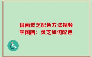 国画灵芝配色方法视频学国画：灵芝如何配色