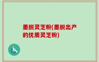 墨脱灵芝粉(墨脱出产的优质灵芝粉)