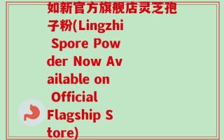 如新官方旗舰店灵芝孢子粉(Lingzhi Spore Powder Now Available on Official Flagship Store)