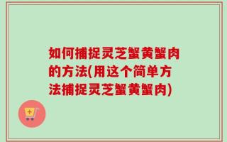 如何捕捉灵芝蟹黄蟹肉的方法(用这个简单方法捕捉灵芝蟹黄蟹肉)