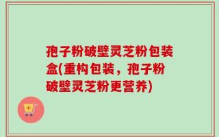 孢子粉破壁灵芝粉包装盒(重构包装，孢子粉破壁灵芝粉更营养)