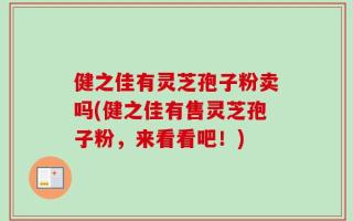 健之佳有灵芝孢子粉卖吗(健之佳有售灵芝孢子粉，来看看吧！)
