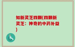 如新灵芝四颗(四颗新灵芝：神奇的中药补益)
