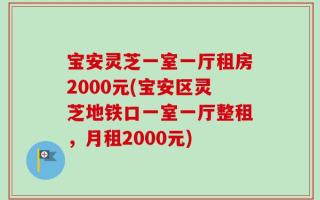 宝安灵芝一室一厅租房2000元(宝安区灵芝地铁口一室一厅整租，月租2000元)