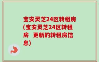 宝安灵芝24区转租房(宝安灵芝24区转租房  更新的转租房信息)