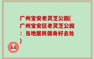 广州宝安老灵芝公园(广州宝安区老灵芝公园：当地居民健身好去处)