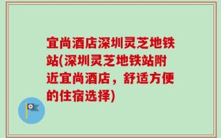 宜尚酒店深圳灵芝地铁站(深圳灵芝地铁站附近宜尚酒店，舒适方便的住宿选择)