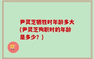 尹灵芝牺牲时年龄多大(尹灵芝殉职时的年龄是多少？)