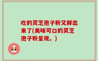 吃的灵芝孢子粉又鲜出来了(美味可口的灵芝孢子粉呈现。)