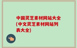 中国灵芝素材网站大全(中文灵芝素材网站列表大全)