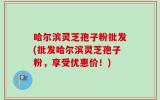 哈尔滨灵芝孢子粉批发(批发哈尔滨灵芝孢子粉，享受优惠价！)