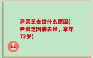 尹灵芝去世什么原因(尹灵芝因病去世，享年72岁)