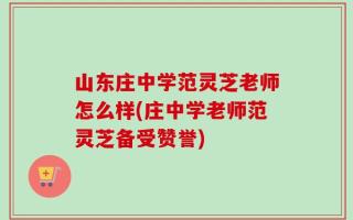 山东庄中学范灵芝老师怎么样(庄中学老师范灵芝备受赞誉)