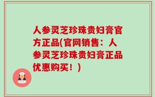 人参灵芝珍珠贵妇膏官方正品(官网销售：人参灵芝珍珠贵妇膏正品优惠购买！)