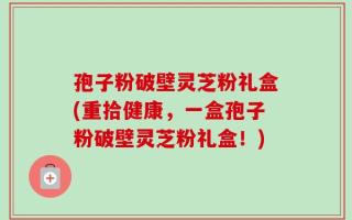 孢子粉破壁灵芝粉礼盒(重拾健康，一盒孢子粉破壁灵芝粉礼盒！)