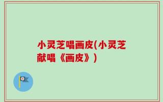 小灵芝唱画皮(小灵芝献唱《画皮》)