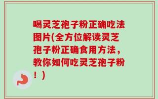 喝灵芝孢子粉正确吃法图片(全方位解读灵芝孢子粉正确食用方法，教你如何吃灵芝孢子粉！)