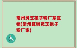 常州灵芝孢子粉厂家直销(常州直销灵芝孢子粉厂家)
