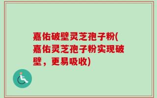 嘉佑破壁灵芝孢子粉(嘉佑灵芝孢子粉实现破壁，更易吸收)